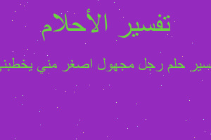 تفسير رجل مجهول اصغر مني يخطبني في المنام