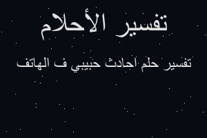 تفسير احادث حبيبي ف الهاتف في المنام