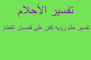 تفسير رؤيه كفن على قضبان القطار في المنام