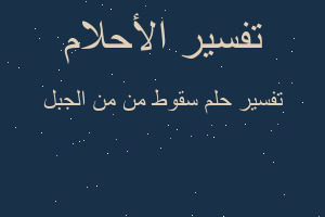 تفسير سقوط من من الجبل في المنام