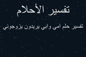 تفسير امي وابي يريدون يزوجوني في المنام