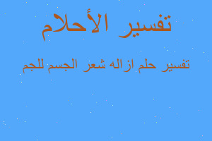 تفسير ازاله شعر الجسم للجم في المنام