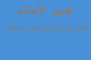 تفسير زواج ابن أختى وهو قاصر في المنام تفسير زواج ابن أختى وهو قاصر في المنام