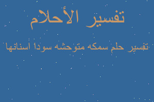 تفسير سمكه متوحشه سودا اسنانها في المنام