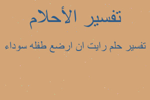 تفسير رايت ان ارضع طفله سوداء في المنام تفسير رايت ان ارضع طفله سوداء في المنام
