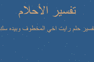 تفسير رايت اخي المخطوف وبيده سك في المنام