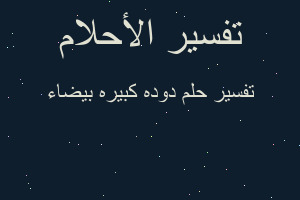 تفسير دوده كبيره بيضاء في المنام