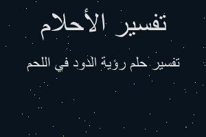 تفسير رؤية الدود في اللحم في المنام تفسير رؤية الدود في اللحم في المنام