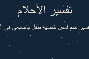 تفسير لمس خصية طفل باصبعي في ال في المنام