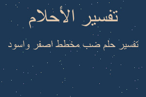 تفسير ضب مخطط اصفر واسود في المنام تفسير ضب مخطط اصفر واسود في المنام