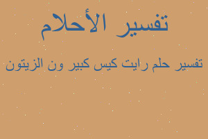 تفسير رايت كيس كبير ون الزيتون في المنام تفسير رايت كيس كبير ون الزيتون في المنام