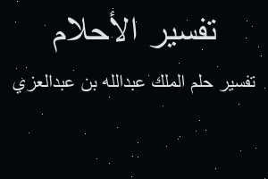 تفسير الملك عبدالله بن عبدالعزي في المنام تفسير الملك عبدالله بن عبدالعزي في المنام
