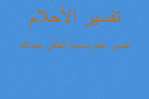 تفسير تسمية الطفل عبدالله في المنام تفسير تسمية الطفل عبدالله في المنام