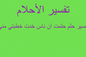 تفسير حلمت ان ناس خدت خطبتي مني في المنام تفسير حلمت ان ناس خدت خطبتي مني في المنام