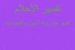 تفسير رؤيه السيول والفيضانات في المنام