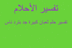 تفسير ثعبان كبيرة جد بترد ناس في المنام تفسير ثعبان كبيرة جد بترد ناس في المنام