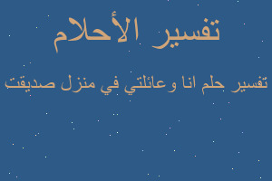 تفسير انا وعائلتي في منزل صديقت في المنام