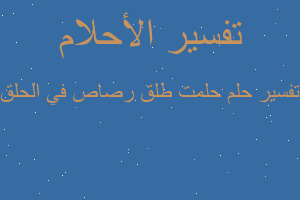 تفسير حلمت طلق رصاص في الحلق في المنام