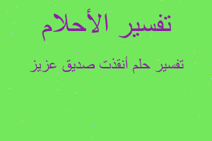 تفسير أنقذت صديق عزيز في المنام تفسير أنقذت صديق عزيز في المنام