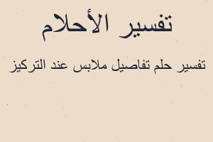 تفسير تفاصيل ملابس عند التركيز في المنام تفسير تفاصيل ملابس عند التركيز في المنام