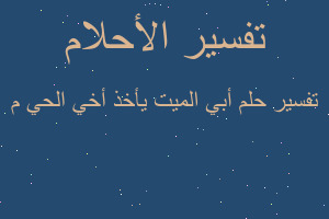 تفسير أبي الميت يأخذ أخي الحي م في المنام