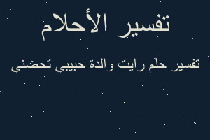 تفسير رايت والدة حبيبي تحضني في المنام