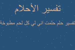 تفسير حلمت اني لي كل لحم مطبوخة في المنام