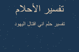 تفسير اني اقتال اليهود في المنام