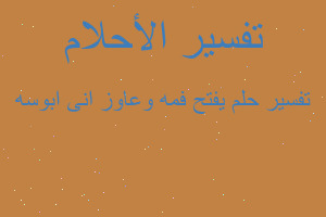 تفسير يفتح فمه وعاوز انى ابوسه في المنام