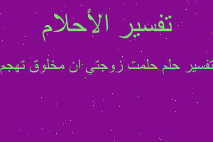 تفسير حلمت زوجتي ان مخلوق تهجم في المنام
