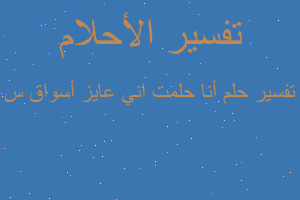 تفسير أنا حلمت اني عايز أسواق س في المنام تفسير أنا حلمت اني عايز أسواق س في المنام
