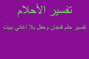 تفسير فنجان وحفل بلا اغاني ببيت في المنام