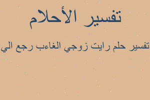 تفسير رايت زوجي الغاءب رجع الي في المنام