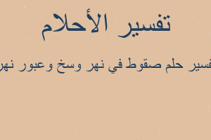 تفسير صقوط في نهر وسخ وعبور نهر في المنام