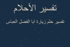 تفسير زيارة ابا الفضل العباس في المنام