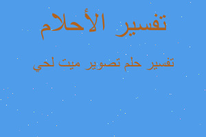 تفسير تصوير ميت لحي في المنام