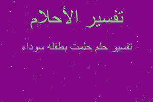 تفسير حلمت بطفله سوداء في المنام