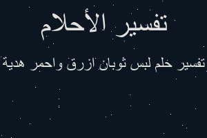 تفسير لبس ثوبان ازرق واحمر هدية في المنام تفسير لبس ثوبان ازرق واحمر هدية في المنام