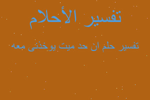 تفسير ان حد ميت يوخذنى معه في المنام