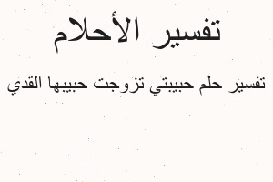 تفسير حبيبتي تزوجت حبيبها القدي في المنام