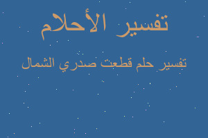 تفسير قطعت صدري الشمال في المنام تفسير قطعت صدري الشمال في المنام