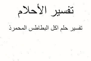 تفسير اكل البطاطس المحمرذ في المنام