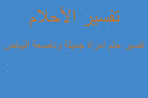 تفسير امراة جميلة وناصعة البياض في المنام