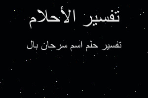 تفسير اسم سرحان بال في المنام تفسير اسم سرحان بال في المنام