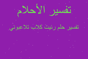 تفسير رئيت كلاب تلاعبوني في المنام