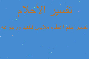 تفسير اعطاء ملابس للفقيد ورجوعه في المنام