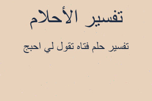تفسير فتاه تقول لي احبج في المنام