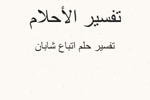 تفسير اتباع شابان في المنام