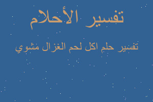 تفسير اكل لحم الغزال مشوي في المنام