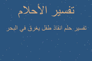 تفسير انقاذ طفل يغرق في البحر في المنام